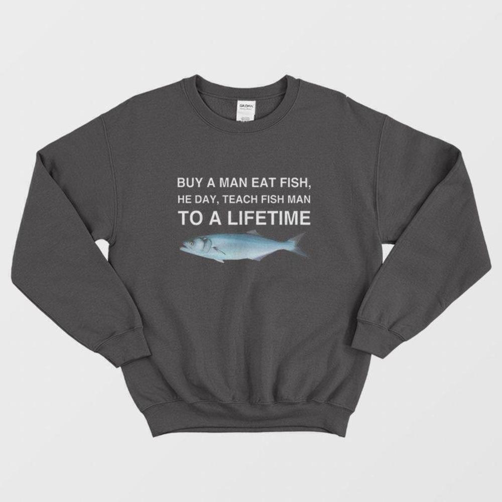 Buy A Man Eat Fish Teach A Man Funny Quote Sweatshirt